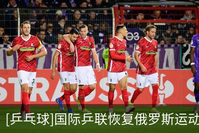 [乒乓球]国际乒联恢复俄罗斯运动员参赛资格
